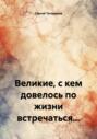 Великие, с кем довелось по жизни встречаться&hellip;