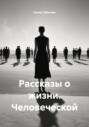 Рассказы о жизни. Человеческой