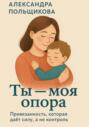 Ты &ndash; моя опора. Привязанность, которая даёт силу, а не контроль