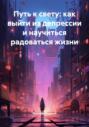 Путь к свету: как выйти из депрессии и научиться радоваться жизни