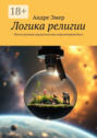 Логика религии. Почти научные доказательства существования&nbsp;Бога