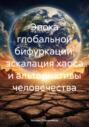 Эпоха глобальной бифуркации: эскалация хаоса и альтернативы человечества