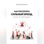 Как построить сильный бренд, не зная, что такое брендинг