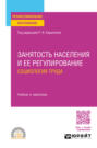 Занятость населения и ее регулирование: социология труда. Учебник и практикум для СПО