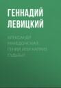 Александр Македонский. Гений или каприз судьбы?