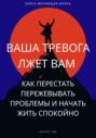 Ваша тревога лжет вам. Как перестать пережевывать проблемы и начать жить спокойно