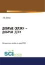 Добрые сказки – добрые дети. (Бакалавриат, Магистратура). Методическое пособие.