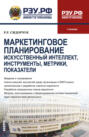 Маркетинговое планирование. Искусственный интеллект, инструменты, метрики, показатели. (Бакалавриат, Магистратура). Учебник.