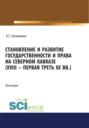 Становление и развитие государственности и права на Северном Кавказе (XVIII – первая треть ХХ в.). (Адъюнктура, Аспирантура, Бакалавриат, Магистратура). Монография.
