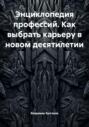 Энциклопедия профессий. Как выбрать карьеру в новом десятилетии