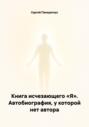 Книга исчезающего «Я». Автобиография, у которой нет автора