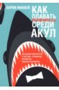 Как плавать среди акул.Как обойти конкурентов в торговле, управлении, мотивации, ведении переговоров