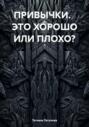 ПРИВЫЧКИ. ЭТО ХОРОШО ИЛИ ПЛОХО?