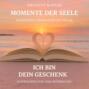 Ich bin dein Geschenk - Momente der Seele - Meditative Inspiration mit Musik, Band 1 (ungek&uuml;rzt)