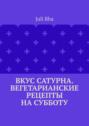 Вкус Сатурна. Вегетарианские рецепты на субботу