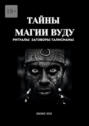 Тайны магии&nbsp;вуду. Ритуалы, заговоры, талисманы