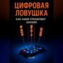 Цифровая ловушка. Как нами управляют онлайн