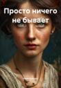 Просто ничего не бывает