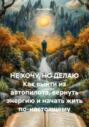 Не хочу, но делаю. Как выйти из автопилота, вернуть энергию и начать жить по-настоящему