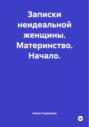 Записки неидеальной женщины. Материнство. Начало