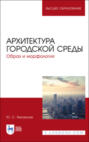 Архитектура городской среды. Образ и морфология. Учебное пособие для вузов. 3-е издание, стереотипное