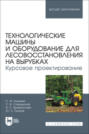 Технологические машины и оборудование для лесовосстановления на вырубках. Курсовое проектирование. Учебное пособие для вузов