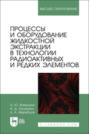 Процессы и оборудование жидкостной экстракции в технологии радиоактивных и редких элементов. Учебное пособие для вузов
