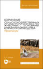 Кормление сельскохозяйственных животных с основами кормопроизводства. Практикум. Учебное пособие для вузов. 2-е издание, стереотипное