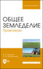 Общее земледелие. Практикум. Учебное пособие для вузов. 2-е издание, стереотипное
