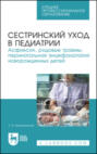 Сестринский уход в педиатрии. Асфиксия, родовые травмы, перинатальная энцефалопатия новорожденных детей. Учебно-методическое пособие для СПО. 5-е издание, стереотипное