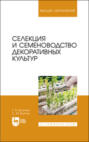 Селекция и семеноводство декоративных культур. Учебник для вузов. 2-е издание, стереотипное