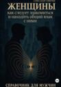 Женщины. Как следует знакомиться и находить общия язык с ними. Справочник для мужчин