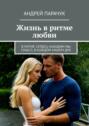 Жизнь в ритме любви. В ритме сердец находим мы смысл, в каждом нашем дне