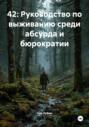 42: Руководство по выживанию среди абсурда и бюрократии