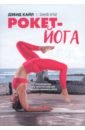 Рокет-йога. Руководство по прогрессивной аштанга-виньяса-йоге