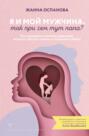 Я и мой мужчина. Так при чем тут папа? Как преодолеть влияние родителей, исцелить детские травмы и сохранить любовь
