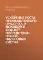 Ускорение роста промышленного продукта и доходов в бюджет посредством гибких налоговых систем