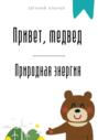 Привет, медвед. Природная энергия
