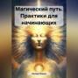 Магический путь. Практики для начинающих