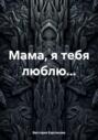 Мама, я тебя люблю&hellip;
