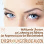 Entspannung für die Augen - Wohltuende Übungen zur Lockerung und Stärkung der Augenmuskulatur - besonders bei Schreibtisch- & Bildschirmarbeit (Ungekürzt)