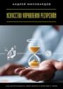 Искусство управления ресурсами. Как использовать своё время и энергию с умом