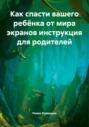 Как спасти вашего ребёнка от мира экранов инструкция для родителей
