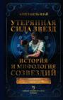 Утерянная сила звезд. История и мифология созвездий