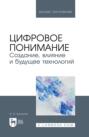 Цифровое понимание. Создание, влияние и будущее технологий. Учебник для вузов. 2-е издание, стереотипное