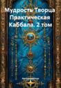 Мудрость Творца Практическая Каббала. 2 том