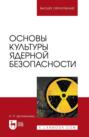 Основы культуры ядерной безопасности. Учебное пособие для вузов