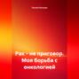 Рак – не приговор. Моя борьба с онкологией