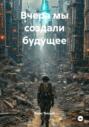 Вчера мы создали будущее