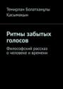 Ритмы забытых голосов. Философский рассказ о человеке и времени